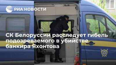 СК Белоруссии проверяет обстоятельства гибели подозреваемого в убийстве банкира Яхонтова
