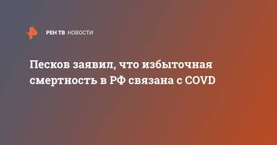 Песков заявил, что избыточная смертность в РФ связана с COVD