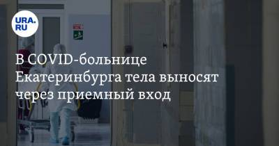 В COVID-больнице Екатеринбурга тела выносят через приемный вход