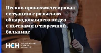 Песков прокомментировал ситуацию с розыском обнародовавшего видео с пытками в тюремной больнице
