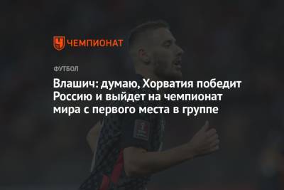 Влашич: думаю, Хорватия победит Россию и выйдет на чемпионат мира с первого места в группе