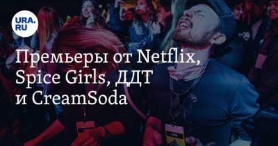 Владимир Жабриков - Премьеры от Netflix, Spice Girls, ДДТ и CreamSoda - ura.news
