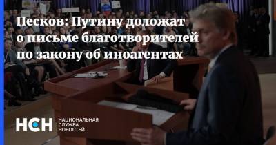 Песков: Путину доложат о письме благотворителей по закону об иноагентах
