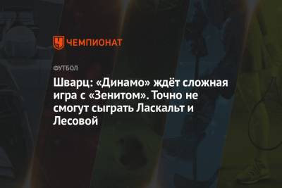 Шварц: «Динамо» ждёт сложная игра с «Зенитом». Точно не смогут сыграть Ласкальт и Лесовой