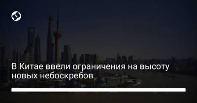 В Китае ввели ограничения на высоту новых небоскребов