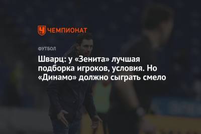 Шварц: у «Зенита» лучшая подборка игроков, условия. Но «Динамо» должно сыграть смело