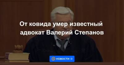 От ковида умер известный адвокат Валерий Степанов