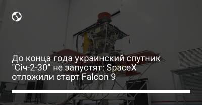 До конца года украинский спутник "Січ-2-30" не запустят: SpaceX отложили старт Falcon 9