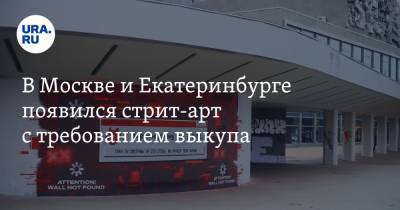 В Москве и Екатеринбурге появился стрит-арт с требованием выкупа