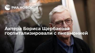 Народного артиста России Бориса Щербакова госпитализировали с пневмонией
