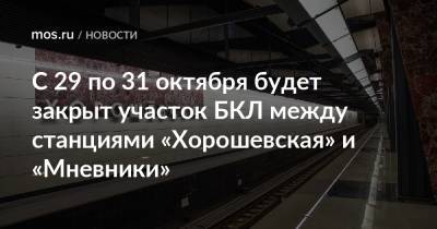 С 29 по 31 октября будет закрыт участок БКЛ между станциями «Хорошевская» и «Мневники»