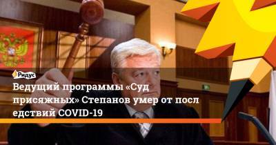 Ведущий программы «Суд присяжных» Степанов умер отпоследствий COVID-19