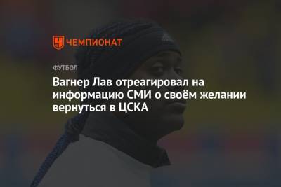 Вагнер Лав отреагировал на информацию СМИ о своём желании вернуться в ЦСКА