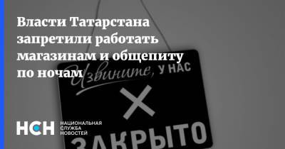 Власти Татарстана запретили работать магазинам и общепиту по ночам