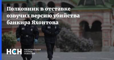 Полковник в отставке озвучил версию убийства банкира Яхонтова