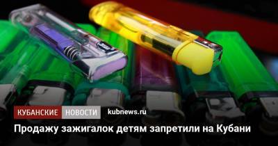 Продажу зажигалок детям запретили на Кубани