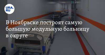 В Ноябрьске построят самую большую модульную больницу в округе