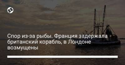 Спор из-за рыбы. Франция задержала британский корабль, в Лондоне возмущены