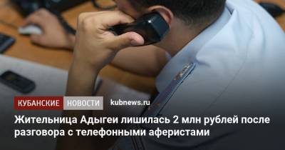 Жительница Адыгеи лишилась 2 млн рублей после разговора с телефонными аферистами