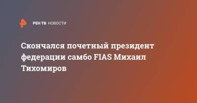 Скончался почетный президент федерации самбо FIAS Михаил Тихомиров