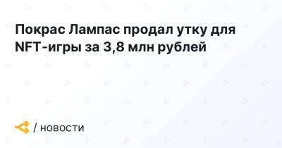 Покрас Лампас - Покрас Лампас продал утку для NFT-игры за 3,8 млн рублей - forklog.com - Россия