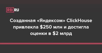 Созданная «Яндексом» ClickHouse привлекла $250 млн и достигла оценки в $2 млрд
