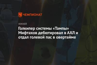 Голкипер системы «Тампы» Мифтахов дебютировал в АХЛ и отдал голевой пас в овертайме