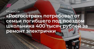 «Росгосстрах» потребовал от семьи погибшего под поездом школьника 400 тысяч рублей за ремонт электрички
