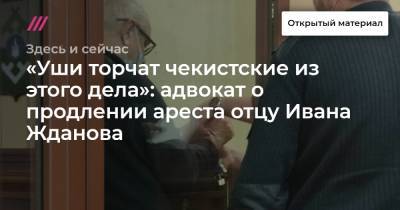 «Уши торчат чекистские из этого дела»: адвокат о продлении ареста отцу Ивана Жданова