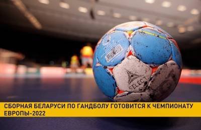 Сборная Беларуси по гандболу начинает подготовку к чемпионату Европы-2022