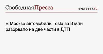В Москве электрокар Tesla за 8 млн разорвало на две части в ДТП