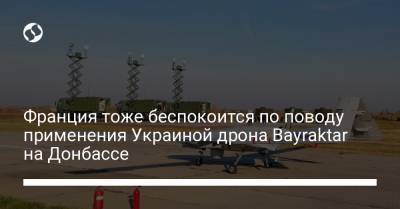 Франция тоже беспокоится по поводу применения Украиной дрона Bayraktar на Донбассе