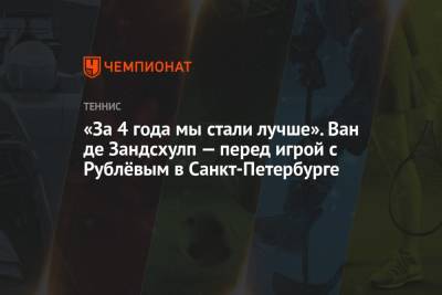 «За 4 года мы стали лучше». Ван де Зандсхулп — перед игрой с Рублёвым в Санкт-Петербурге