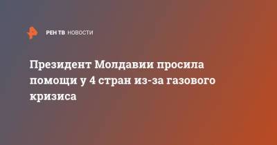Майя Санду - Президент Молдавии просила помощи у 4 стран из-за газового кризиса - ren.tv - Молдавия - Германия - Румыния - Польша - Азербайджан