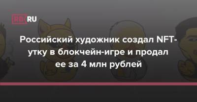 Российский художник создал NFT-утку в блокчейн-игре и продал ее за 4 млн рублей