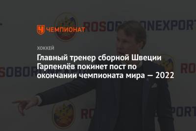 Главный тренер сборной Швеции Гарпенлёв покинет пост по окончании чемпионата мира — 2022