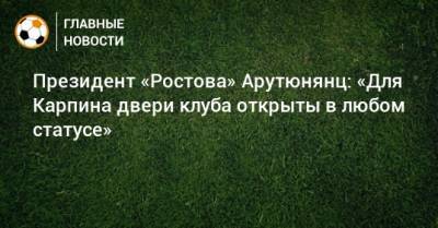 Президент «Ростова» Арутюнянц: «Для Карпина двери клуба открыты в любом статусе»