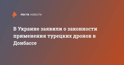 Дмитрий Кулеба - В Украине заявили о законности применения турецких дронов в Донбассе - ren.tv - Украина - ЛНР