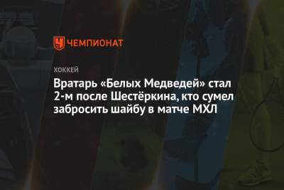 Вратарь «Белых Медведей» стал 2-м после Шестёркина, кто сумел забросить шайбу в матче МХЛ