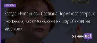 Звезда «Интернов» Светлана Пермякова впервые рассказала, как обманывают на шоу «Секрет на миллион»