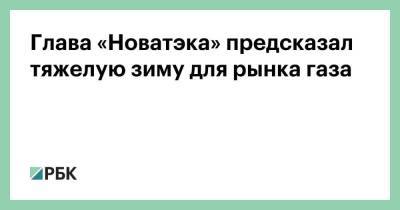 Глава «Новатэка» предсказал тяжелую зиму для рынка газа