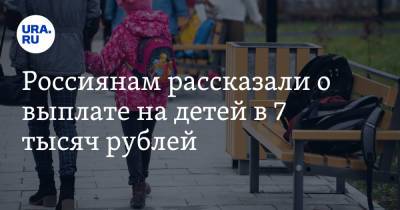Россиянам рассказали о выплате на детей в 7 тысяч рублей