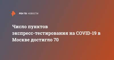 Число пунктов экспресс-тестирования на COVID-19 в Москве достигло 70
