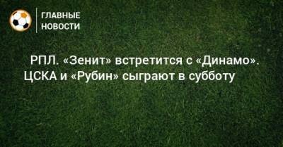 ⚽ РПЛ. «Зенит» встретится с «Динамо». ЦСКА и «Рубин» сыграют в субботу