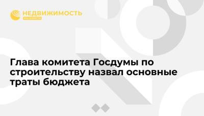 Глава комитета ГД по строительству выделил основные траты бюджета по своему направлению