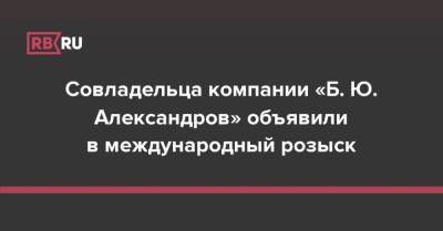 Совладельца компании «Б. Ю. Александров» объявили в международный розыск