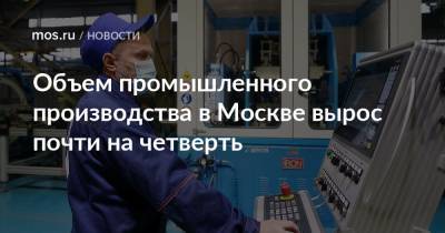 Объем промышленного производства в Москве вырос почти на четверть