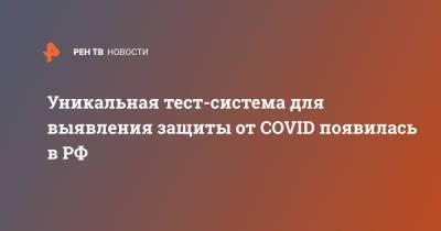 Уникальная тест-система для выявления защиты от COVID появилась в РФ