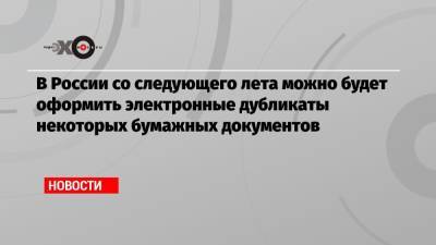 В России со следующего лета можно будет оформить электронные дубликаты некоторых бумажных документов