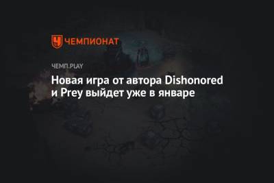 Новая игра от автора Dishonored и Prey выйдет уже в январе